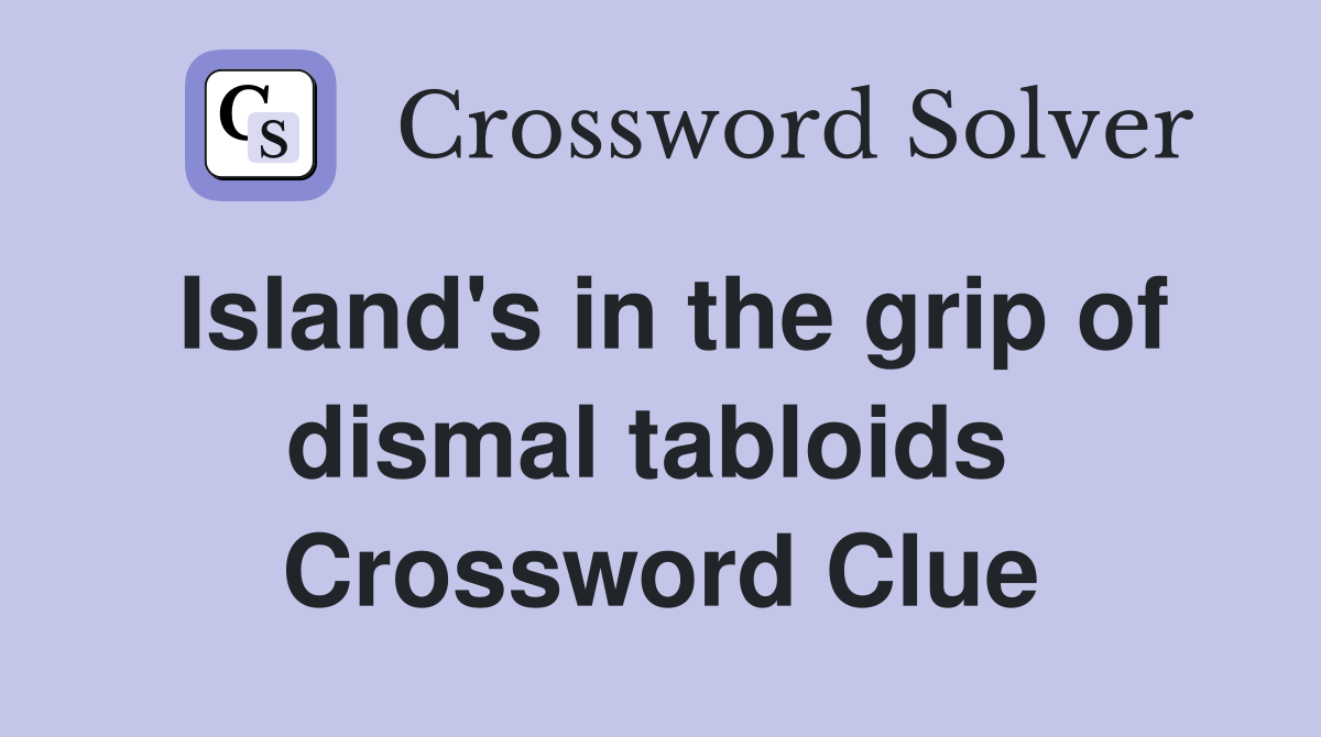 Island's in the grip of dismal tabloids  Crossword Clue