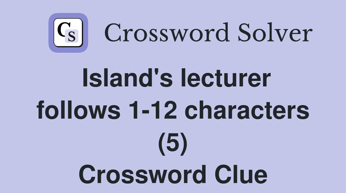 Island's lecturer follows 1-12 characters (5) Crossword Clue