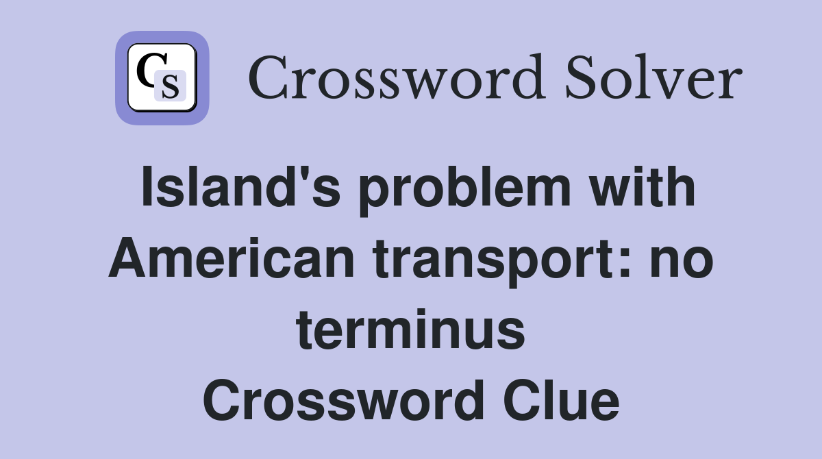 Island's problem with American transport: no terminus Crossword Clue