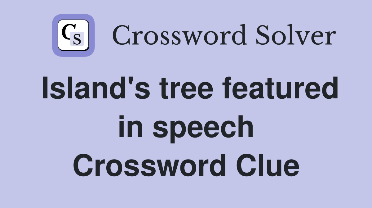 Island's tree featured in speech Crossword Clue