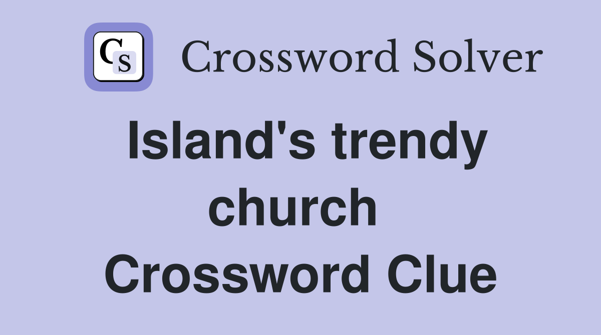 Island's trendy church  Crossword Clue