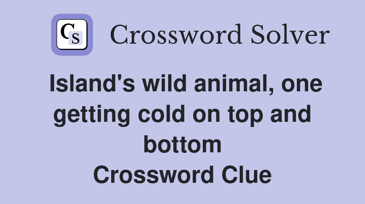 Island's wild animal, one getting cold on top and bottom Crossword Clue