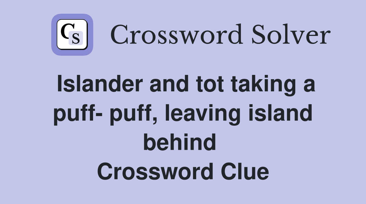 Islander and tot taking a puff- puff, leaving island behind  Crossword Clue