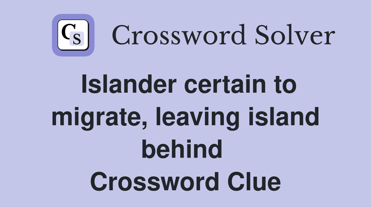 Islander certain to migrate, leaving island behind  Crossword Clue