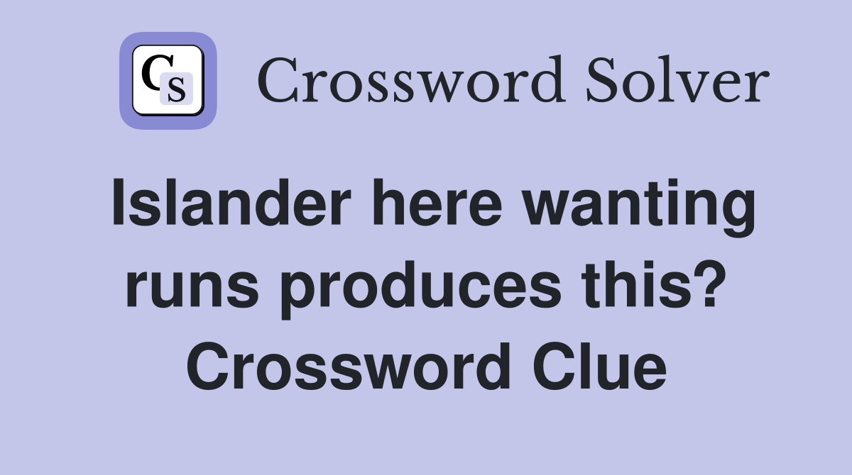 Islander here wanting runs produces this? Crossword Clue