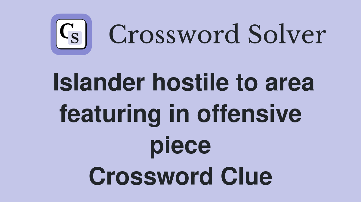 Islander hostile to area featuring in offensive piece Crossword Clue