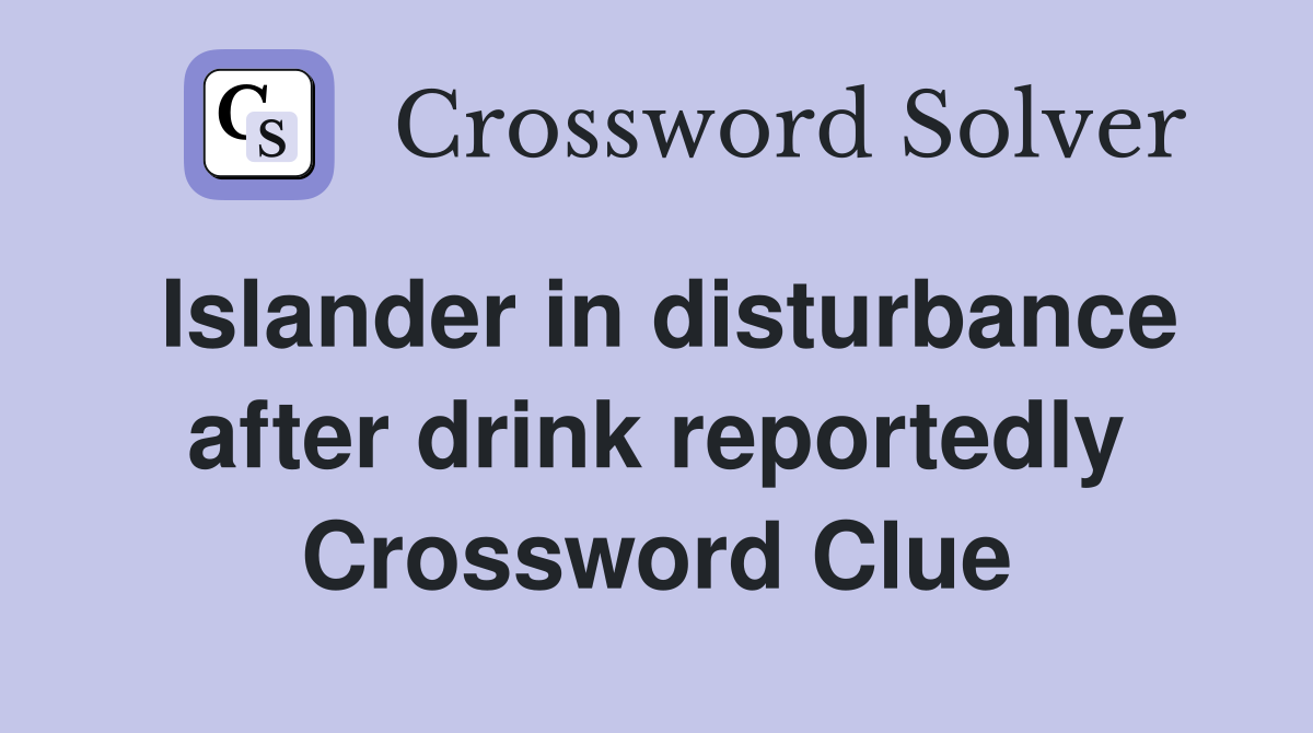 Islander in disturbance after drink reportedly Crossword Clue