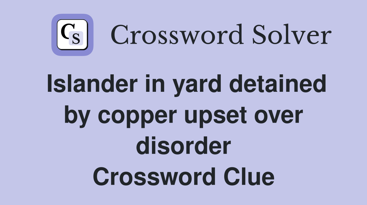 Islander in yard detained by copper upset over disorder Crossword Clue