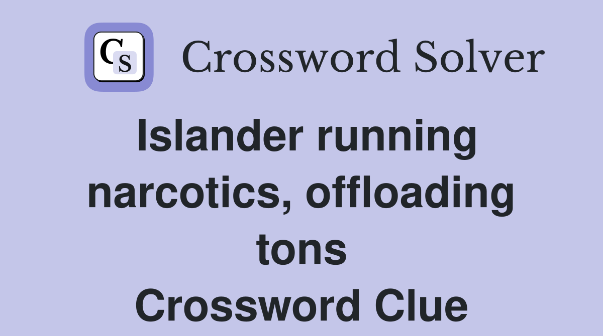 Islander running narcotics, offloading tons Crossword Clue