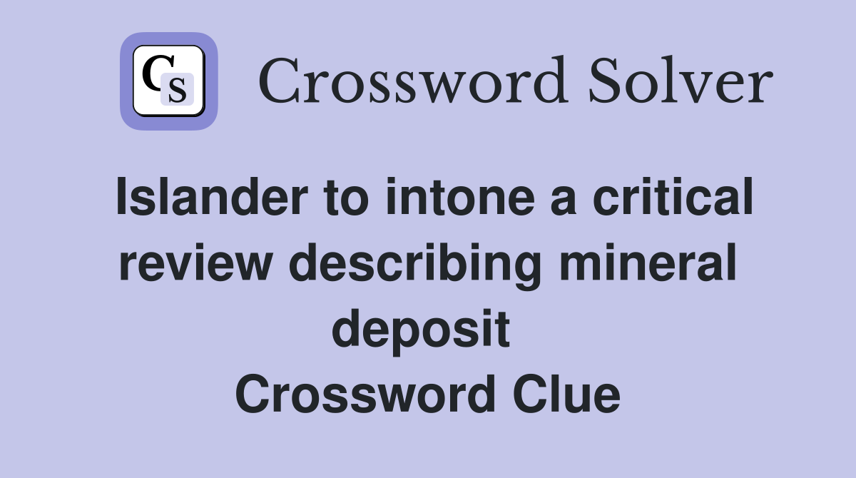 Islander to intone a critical review describing mineral deposit  Crossword Clue