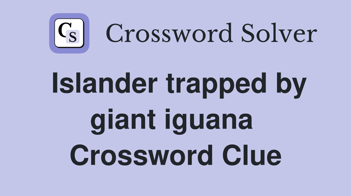 Islander trapped by giant iguana  Crossword Clue