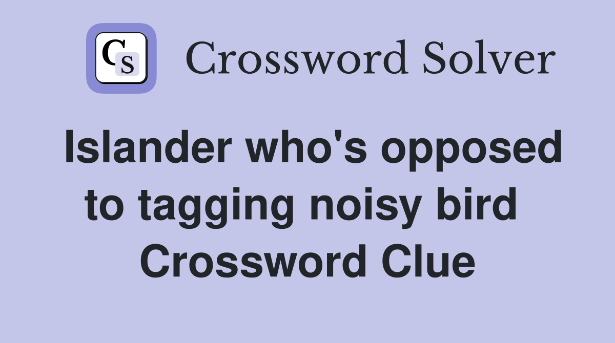 Islander who's opposed to tagging noisy bird  Crossword Clue