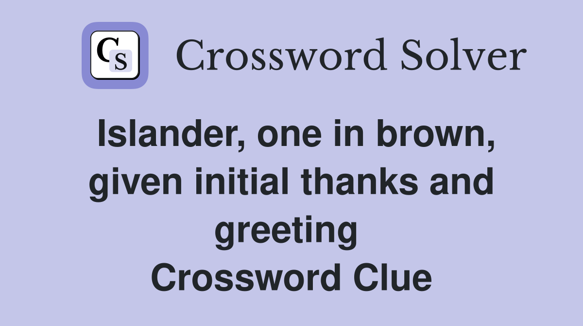 Islander, one in brown, given initial thanks and greeting  Crossword Clue