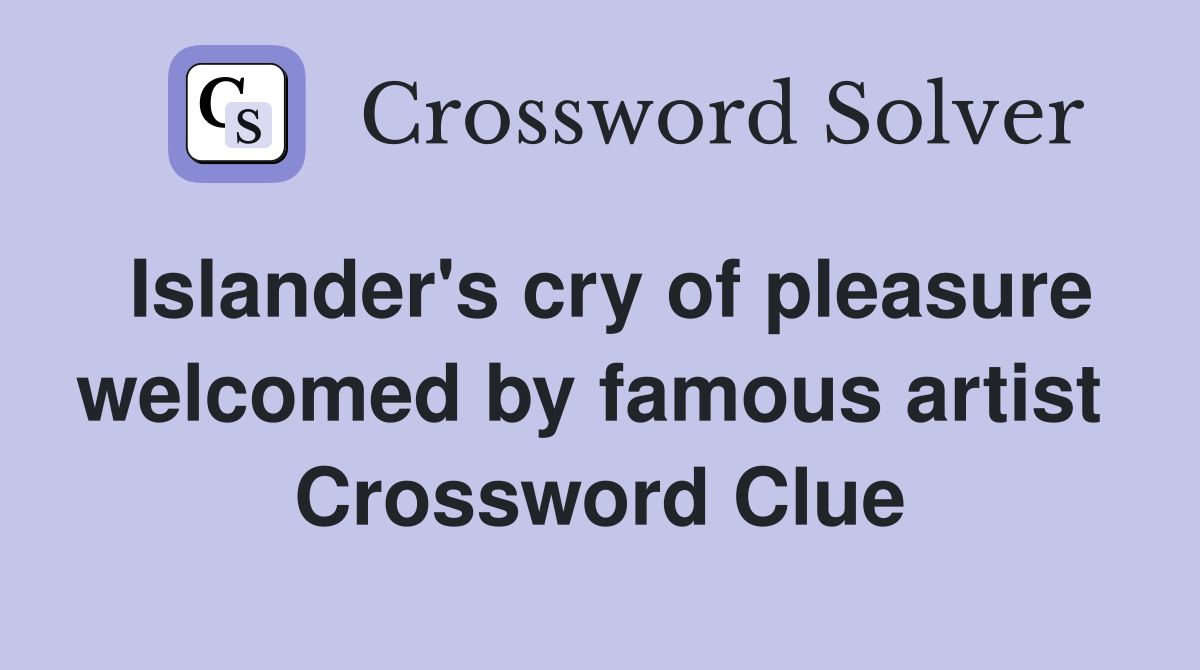 Islander's cry of pleasure welcomed by famous artist  Crossword Clue