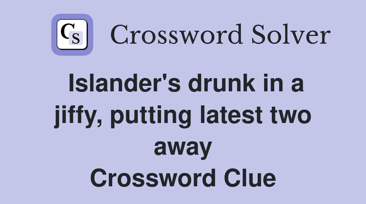 Islander's drunk in a jiffy, putting latest two away Crossword Clue