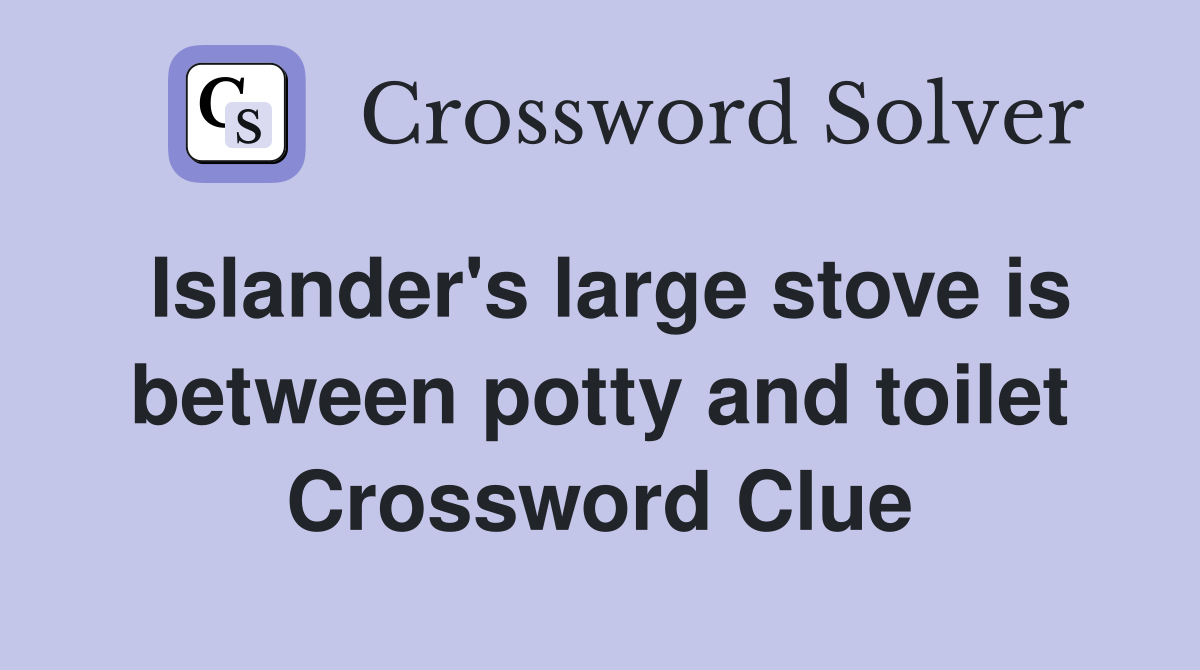 Islander's large stove is between potty and toilet Crossword Clue