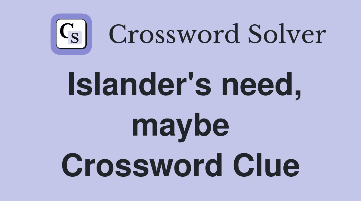 Islander's need, maybe Crossword Clue