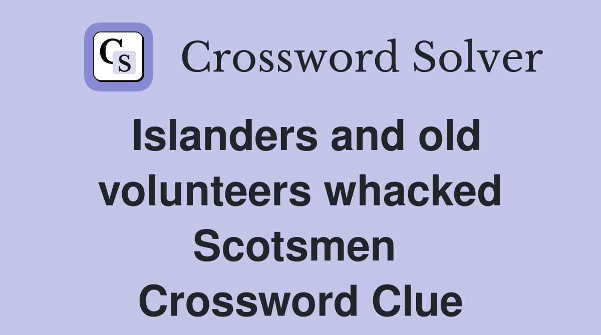Islanders and old volunteers whacked Scotsmen  Crossword Clue
