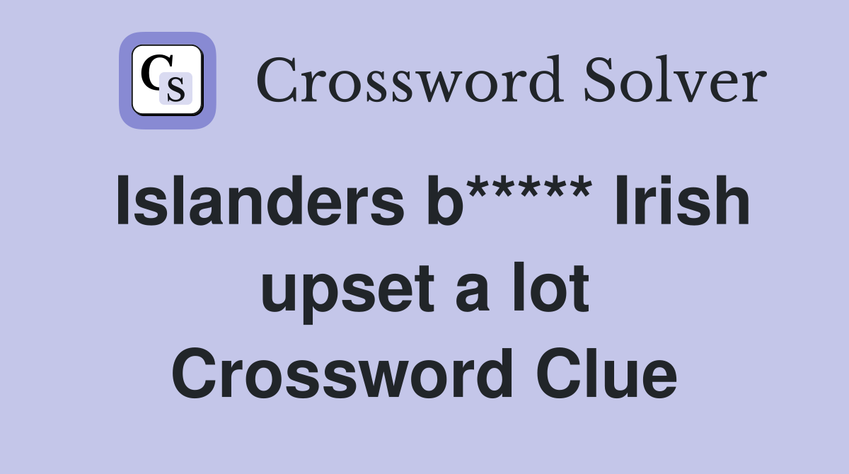 Islanders b***** Irish upset a lot Crossword Clue