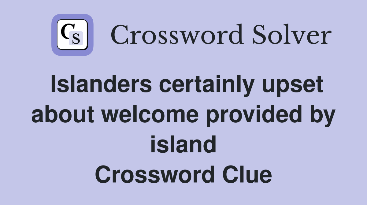 Islanders certainly upset about welcome provided by island Crossword Clue