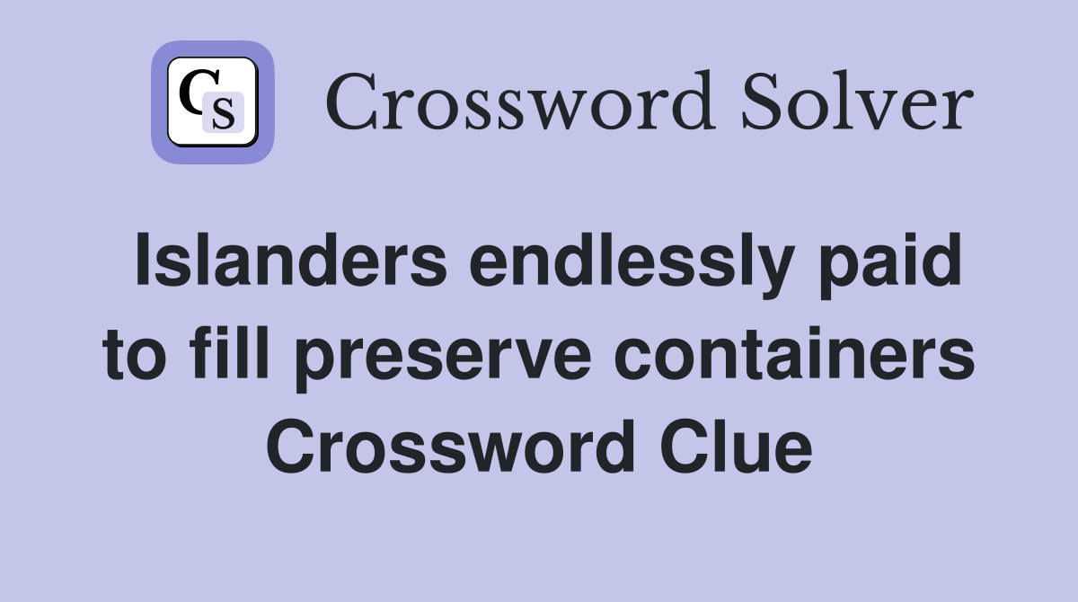 Islanders endlessly paid to fill preserve containers Crossword Clue