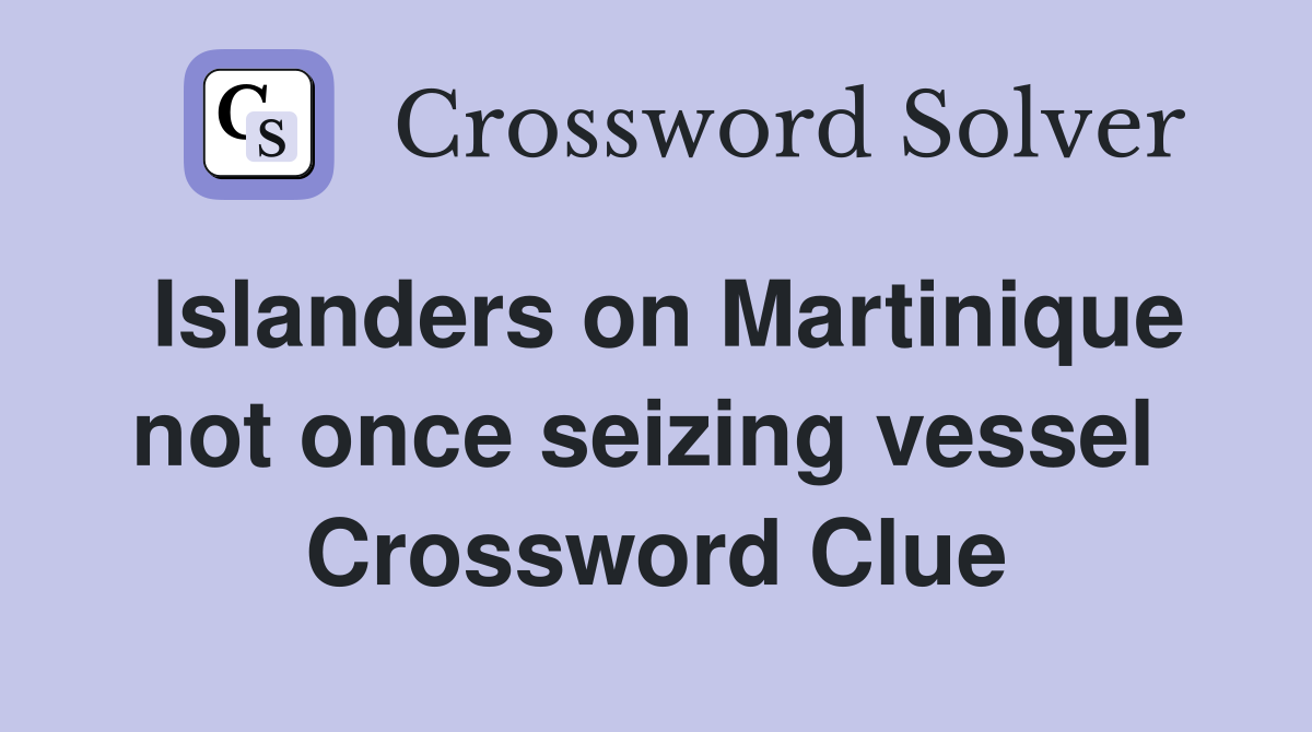 Islanders on Martinique not once seizing vessel  Crossword Clue