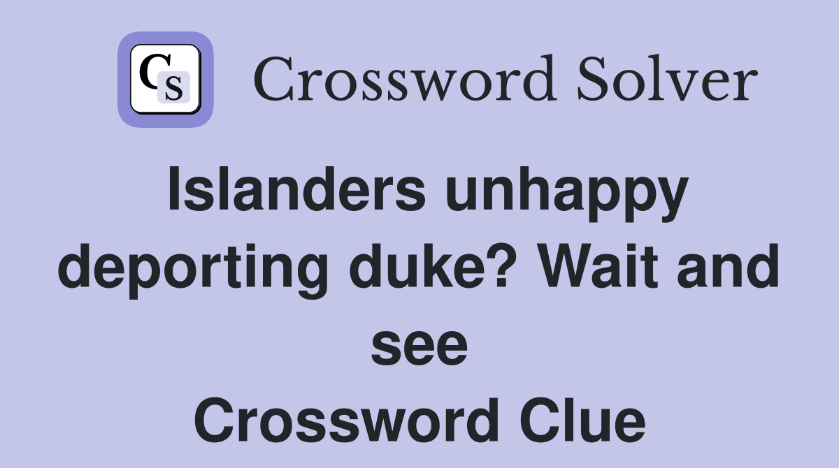 Islanders unhappy deporting duke? Wait and see Crossword Clue