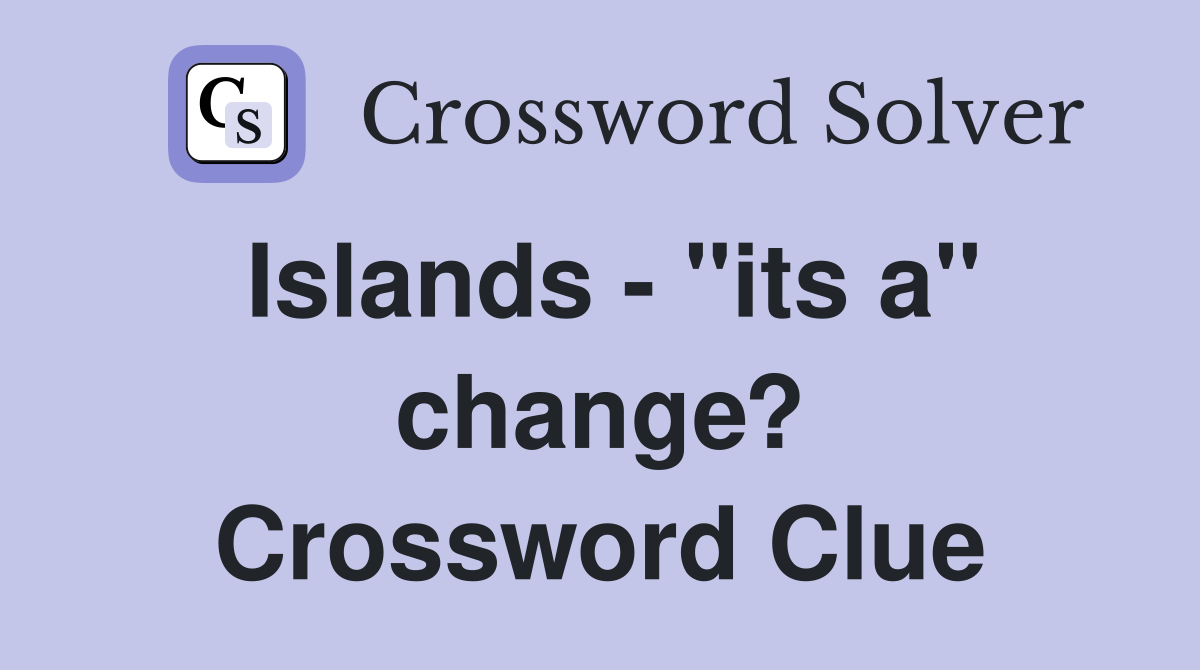 Islands - "its a" change? Crossword Clue