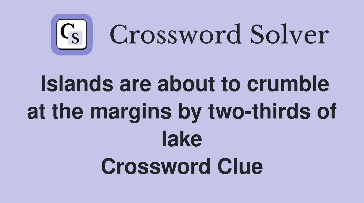 Islands are about to crumble at the margins by two-thirds of lake Crossword Clue