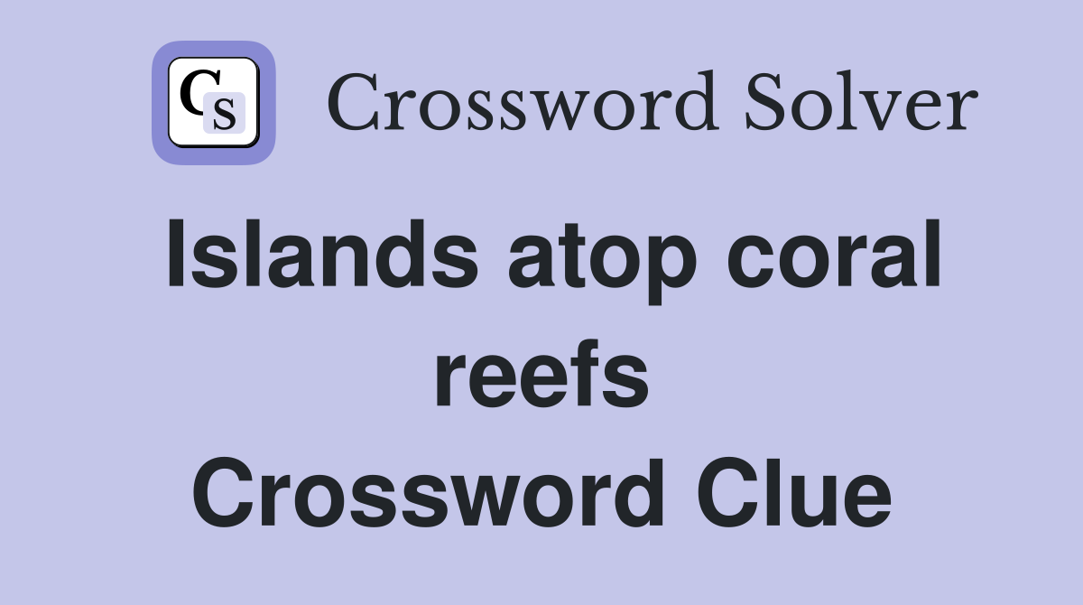 Islands atop coral reefs Crossword Clue
