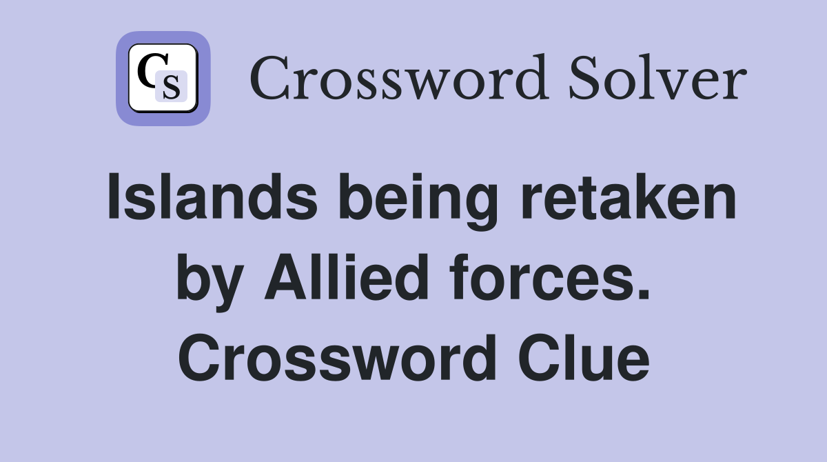 Islands being retaken by Allied forces. Crossword Clue