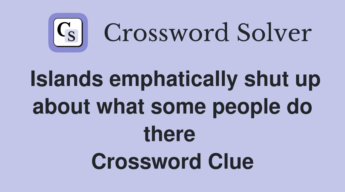 Islands emphatically shut up about what some people do there  Crossword Clue