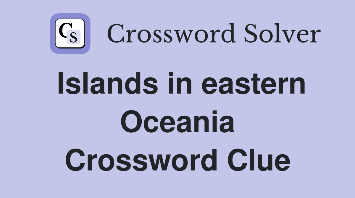Islands in eastern Oceania Crossword Clue
