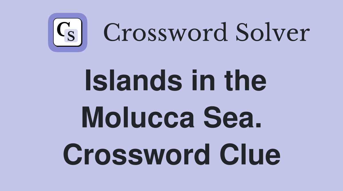 Islands in the Molucca Sea. Crossword Clue