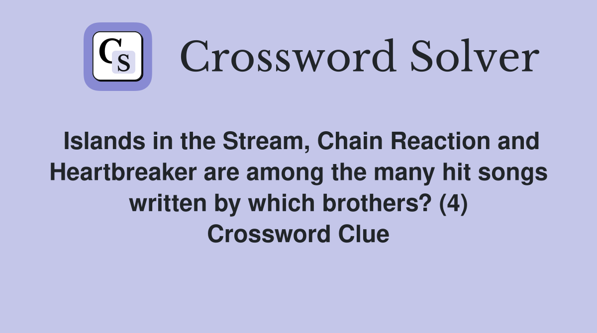 Islands in the Stream, Chain Reaction and Heartbreaker are among the many hit songs written by which brothers? (4) Crossword Clue