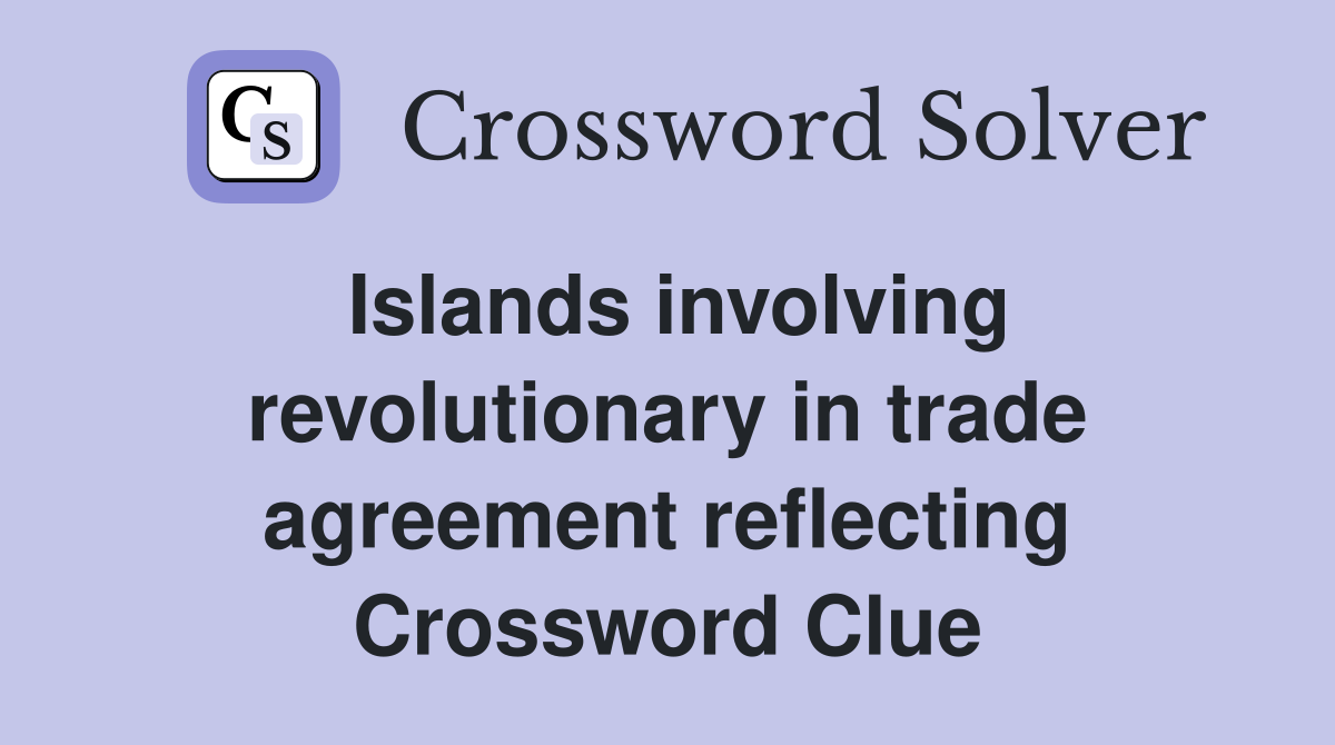 Islands involving revolutionary in trade agreement reflecting Crossword Clue