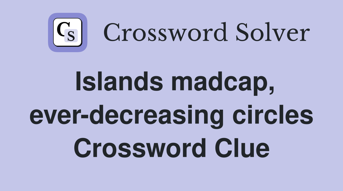 Islands madcap, ever-decreasing circles Crossword Clue