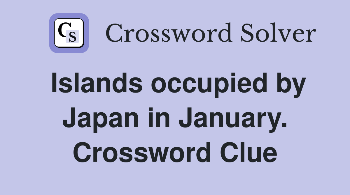 Islands occupied by Japan in January. Crossword Clue