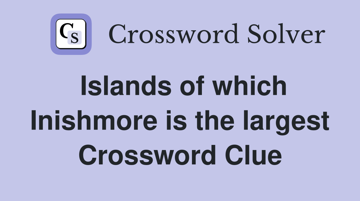 Islands of which Inishmore is the largest Crossword Clue