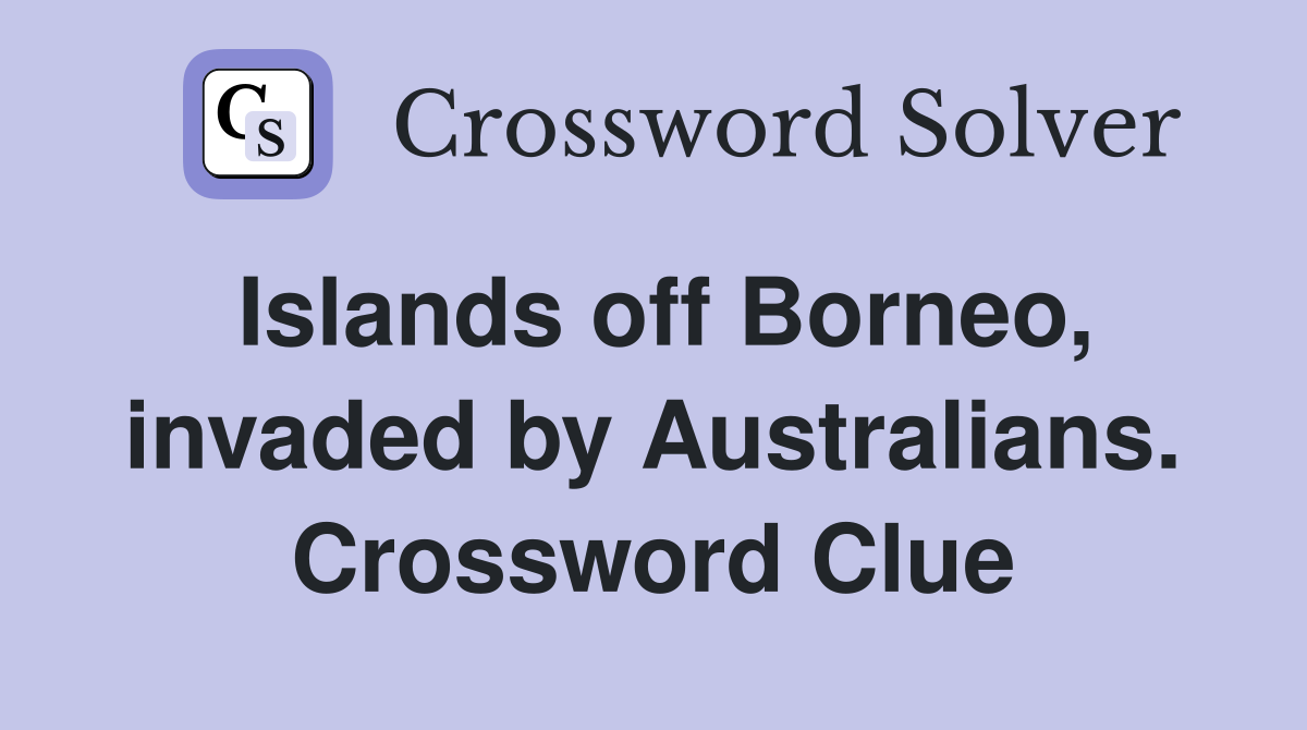 Islands off Borneo, invaded by Australians. Crossword Clue