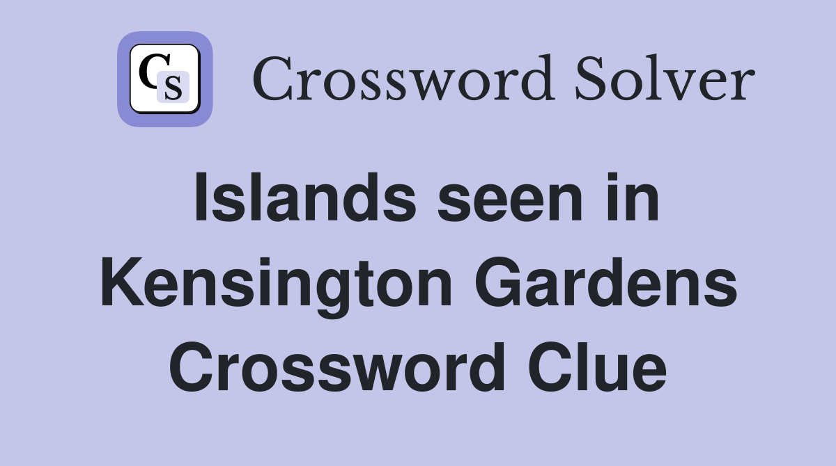 Islands seen in Kensington Gardens Crossword Clue
