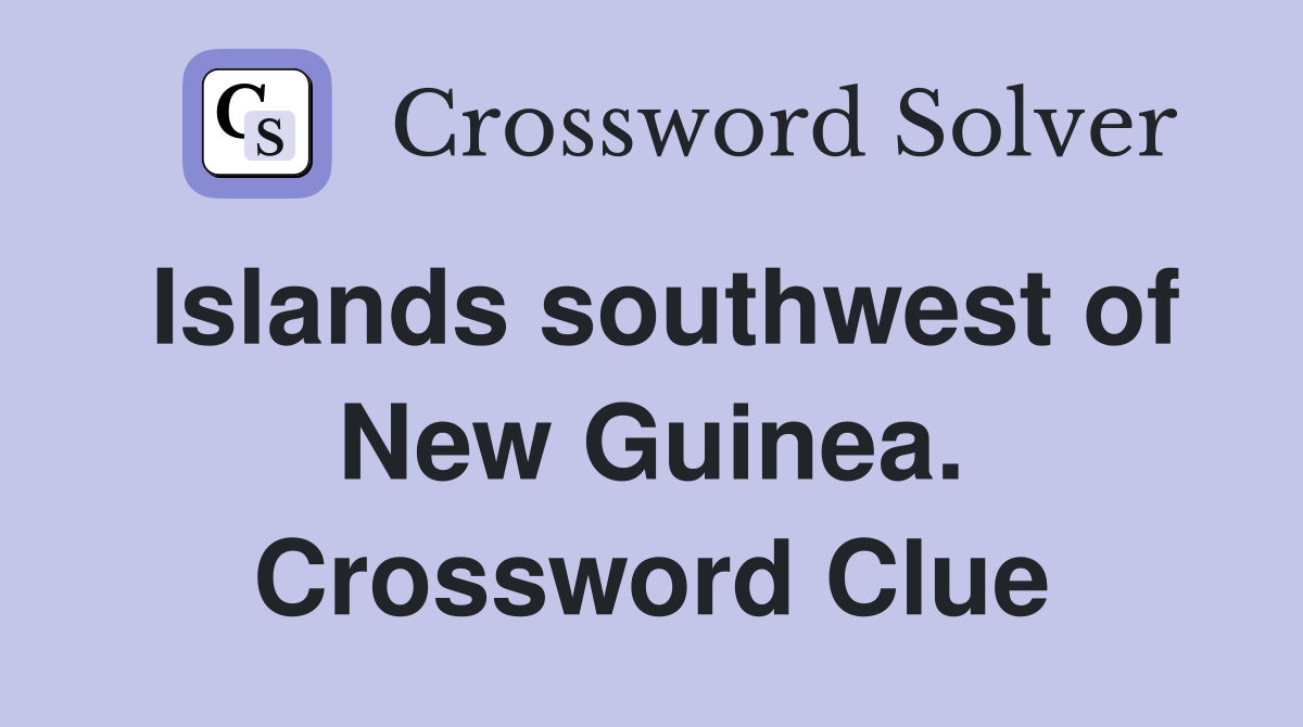 Islands southwest of New Guinea. Crossword Clue