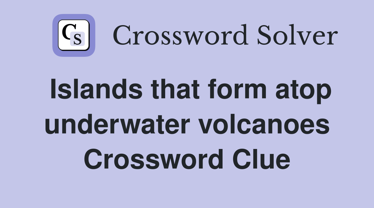 Islands that form atop underwater volcanoes Crossword Clue