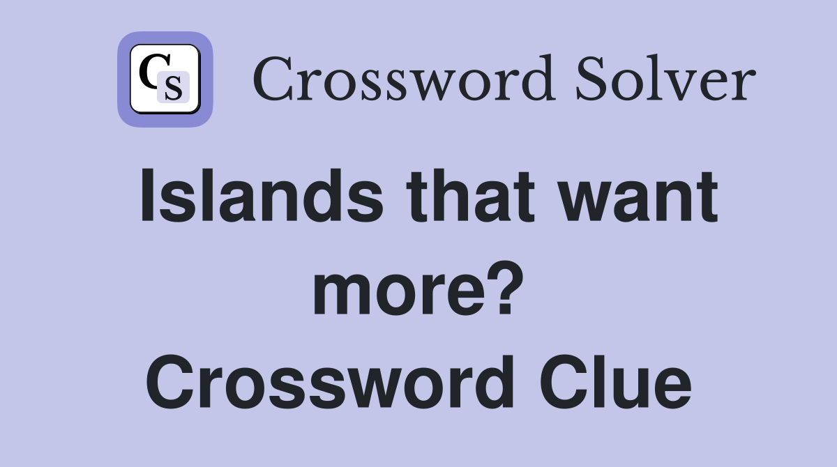 Islands that want more? Crossword Clue