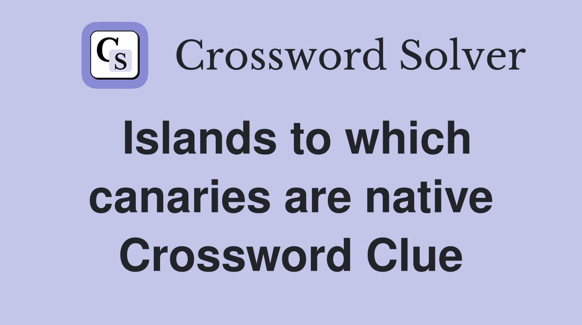 Islands to which canaries are native Crossword Clue