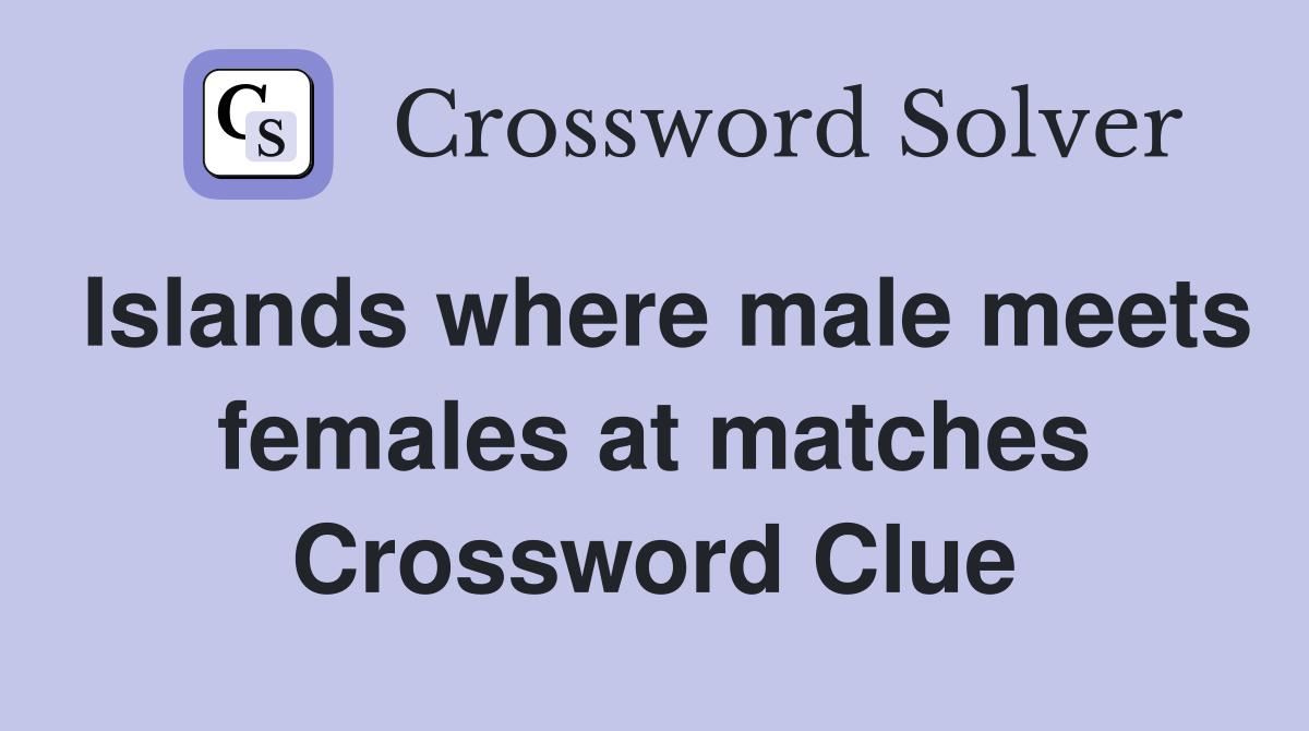 Islands where male meets females at matches Crossword Clue