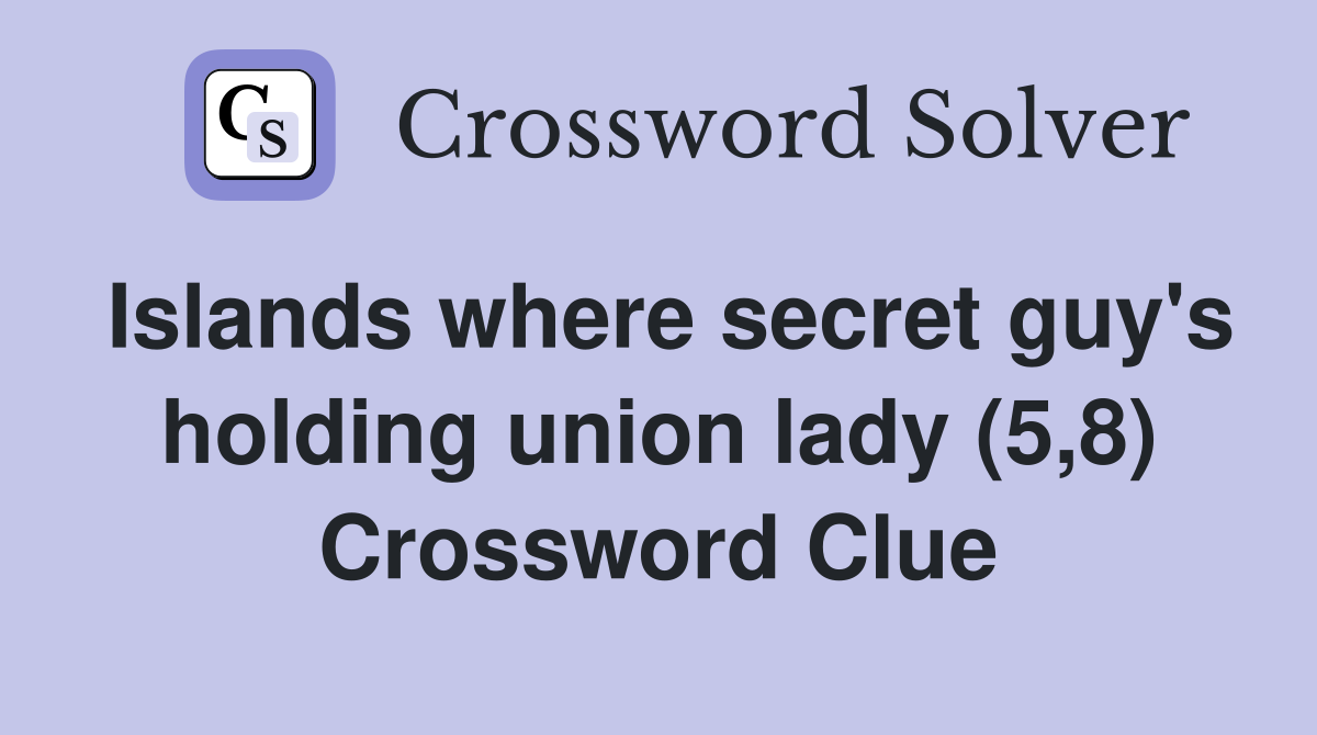 Islands where secret guy's holding union lady (5,8) Crossword Clue