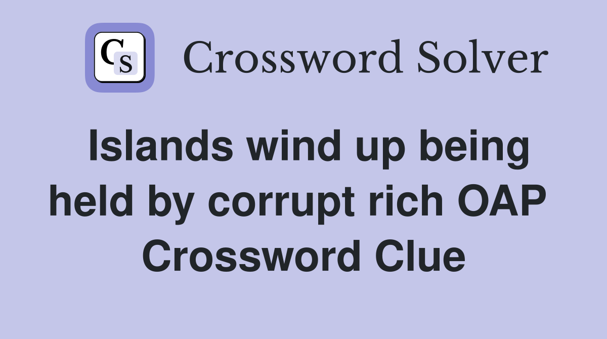 Islands wind up being held by corrupt rich OAP  Crossword Clue