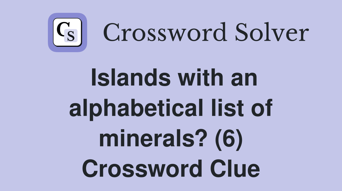 Islands with an alphabetical list of minerals? (6) Crossword Clue
