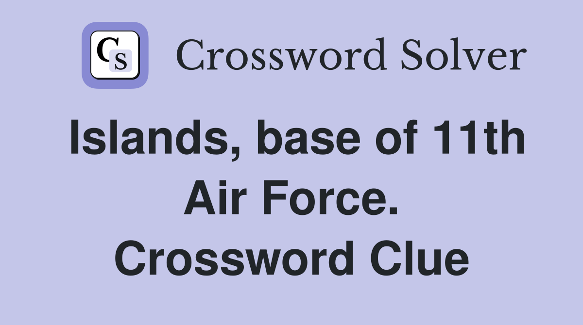 Islands, base of 11th Air Force. Crossword Clue
